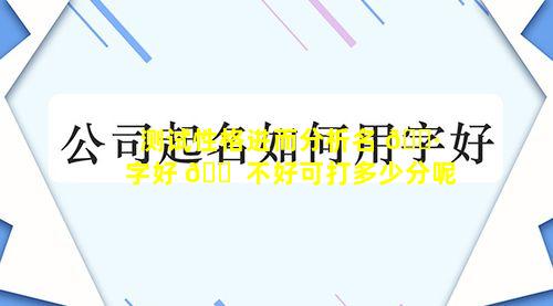 测试性格进而分析名 🌷 字好 🐠 不好可打多少分呢
